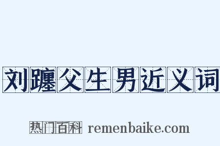 刘躔父生男近义词是什么意思的图片